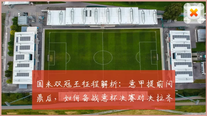 国米双冠王征程解析:意甲提前问鼎后,如何备战意杯决赛对决拉齐奥
