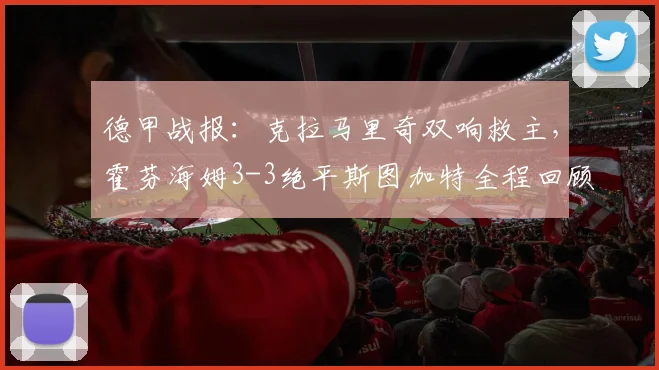 德甲战报：克拉马里奇双响救主，霍芬海姆3-3绝平斯图加特全程回顾