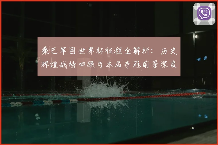 桑巴军团世界杯征程全解析：历史辉煌战绩回顾与本届夺冠前景深度探讨