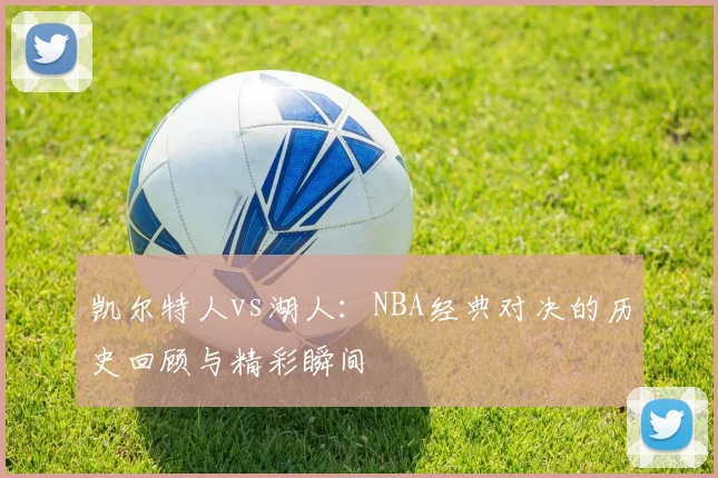 凯尔特人vs湖人:NBA经典对决的历史回顾与精彩瞬间