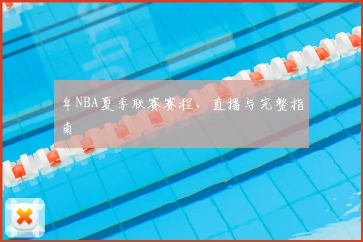 年NBA夏季联赛赛程、直播与完整指南