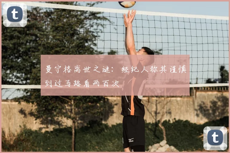曼宁格离世之谜：经纪人称其谨慎到过马路看两百次
